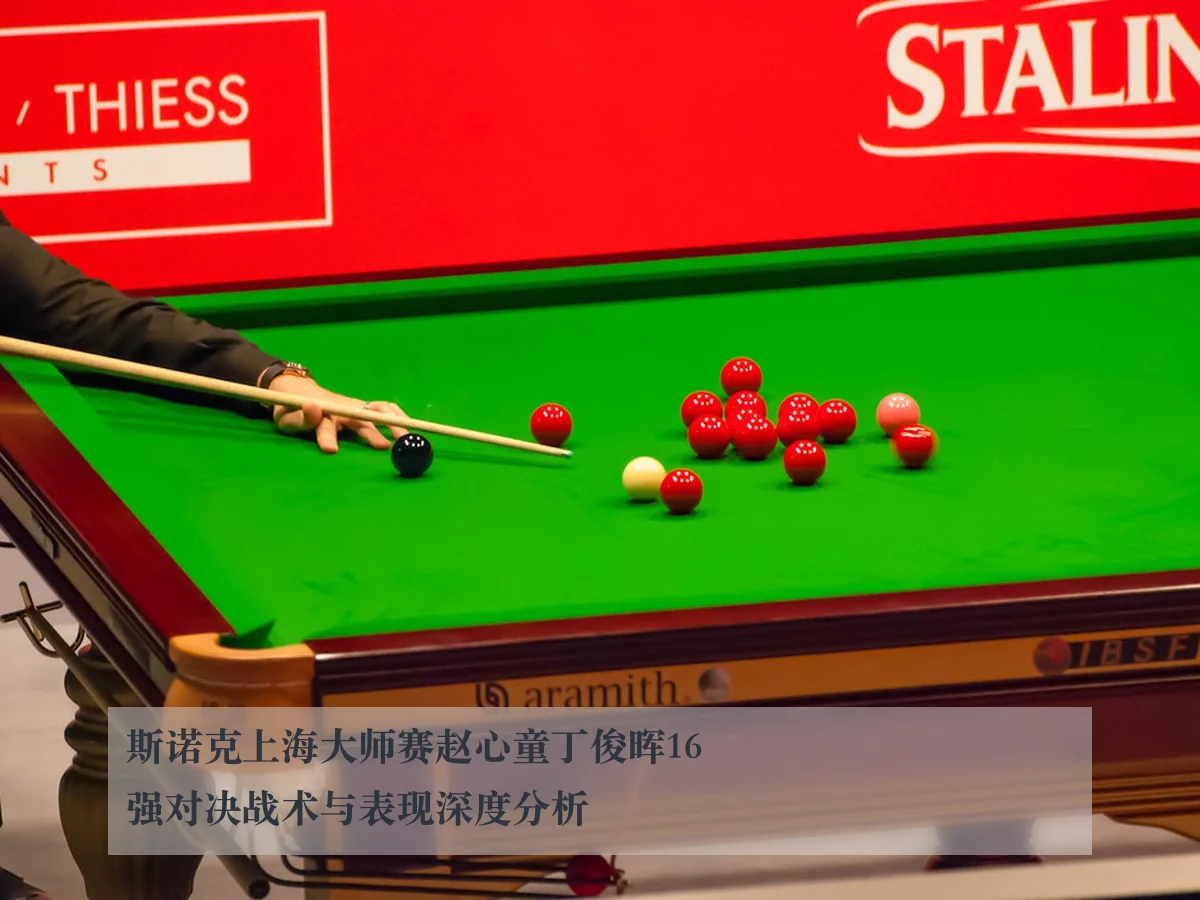 斯诺克上海大师赛赵心童丁俊晖16强对决战术与表现深度分析