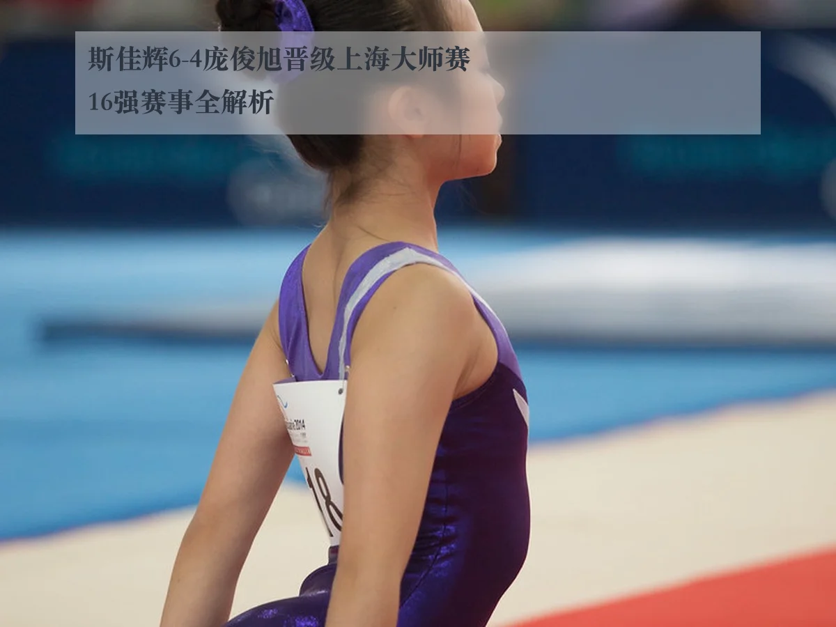 斯佳辉6-4庞俊旭晋级上海大师赛16强赛事全解析